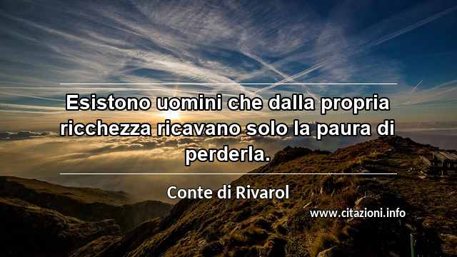 “Esistono uomini che dalla propria ricchezza ricavano solo la paura di perderla.”