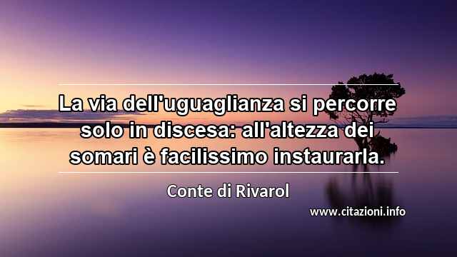 “La via dell'uguaglianza si percorre solo in discesa: all'altezza dei somari è facilissimo instaurarla.”