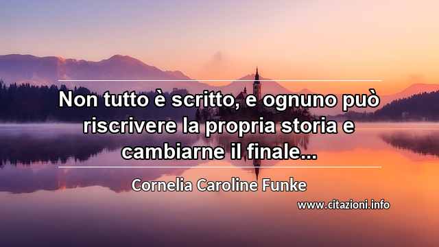 “Non tutto è scritto, e ognuno può riscrivere la propria storia e cambiarne il finale...”