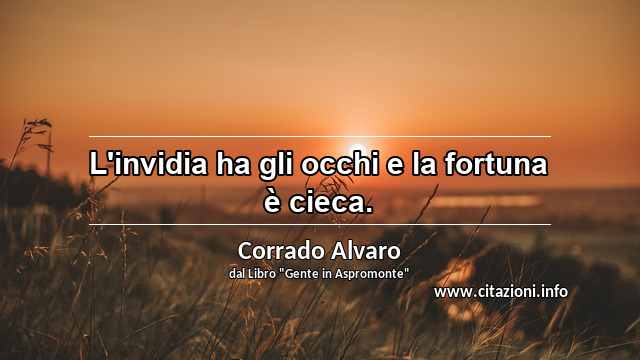 “L'invidia ha gli occhi e la fortuna è cieca.”