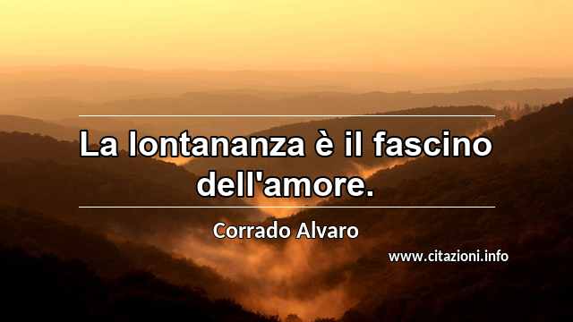 “La lontananza è il fascino dell'amore.”