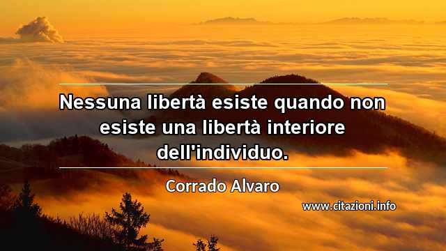 “Nessuna libertà esiste quando non esiste una libertà interiore dell'individuo.”