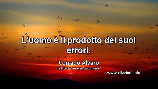 “L'uomo è il prodotto dei suoi errori.”