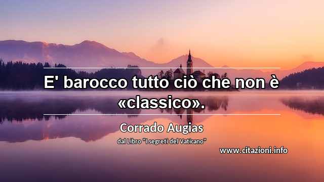 “E' barocco tutto ciò che non è «classico».”