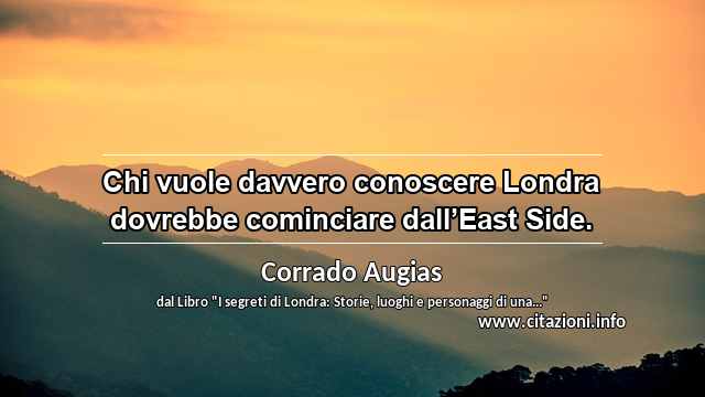 “Chi vuole davvero conoscere Londra dovrebbe cominciare dall’East Side.”