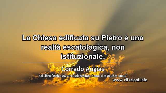 “La Chiesa edificata su Pietro è una realtà escatologica, non istituzionale.”