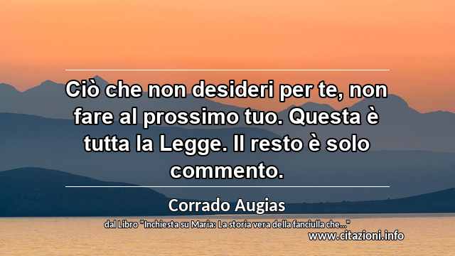 “Ciò che non desideri per te, non fare al prossimo tuo. Questa è tutta la Legge. Il resto è solo commento.”