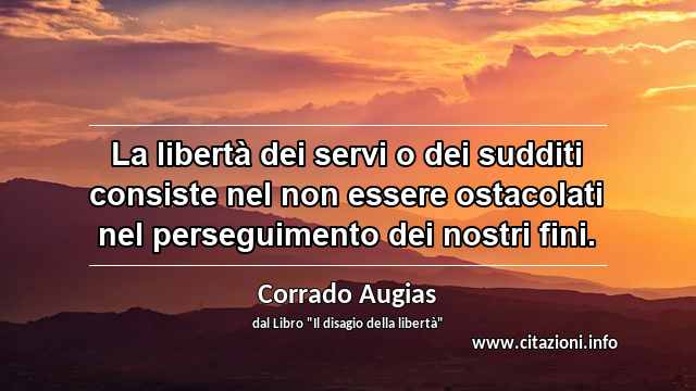 “La libertà dei servi o dei sudditi consiste nel non essere ostacolati nel perseguimento dei nostri fini. ”
