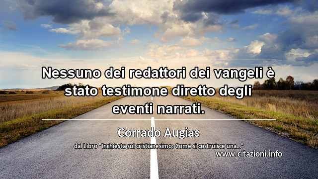 “Nessuno dei redattori dei vangeli è stato testimone diretto degli eventi narrati.”