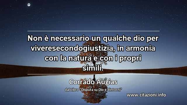 “Non è necessario un qualche dio per viveresecondogiustizia, in armonia con la natura e con i propri simili.”