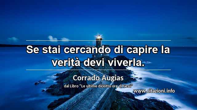 “Se stai cercando di capire la verità devi viverla.”