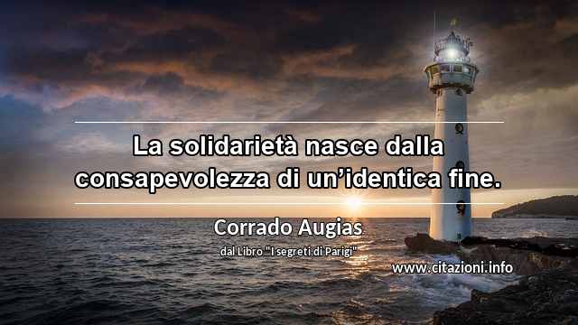 “La solidarietà nasce dalla consapevolezza di un’identica fine.”