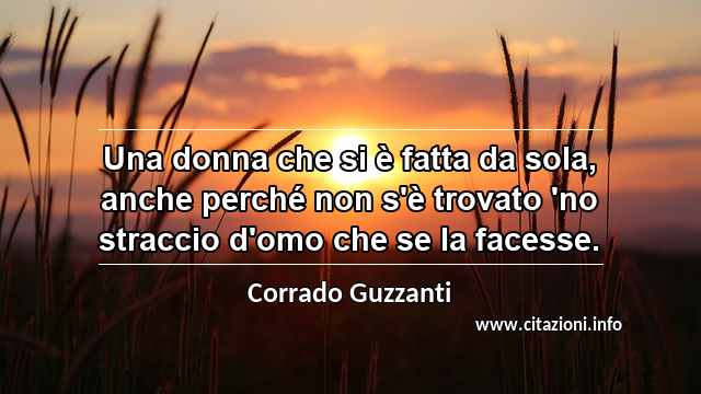 “Una donna che si è fatta da sola, anche perché non s'è trovato 'no straccio d'omo che se la facesse.”