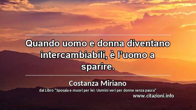 “Quando uomo e donna diventano intercambiabili, è l’uomo a sparire.”