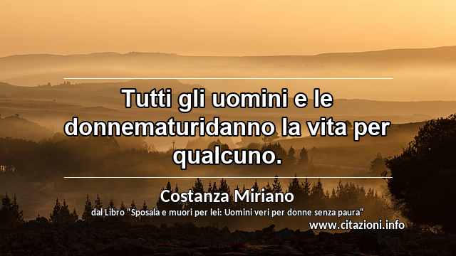 “Tutti gli uomini e le donnematuridanno la vita per qualcuno.”