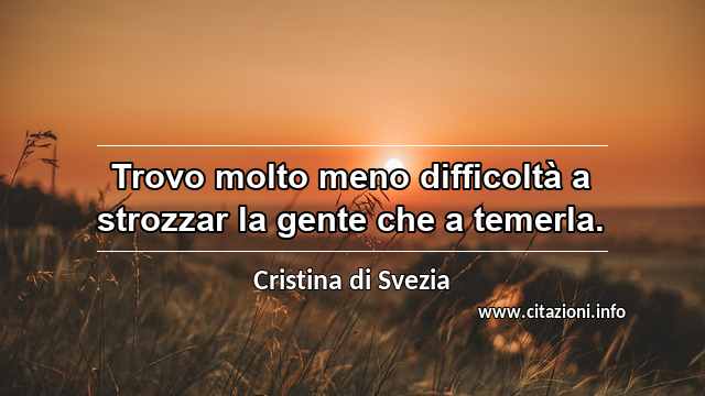 “Trovo molto meno difficoltà a strozzar la gente che a temerla.”