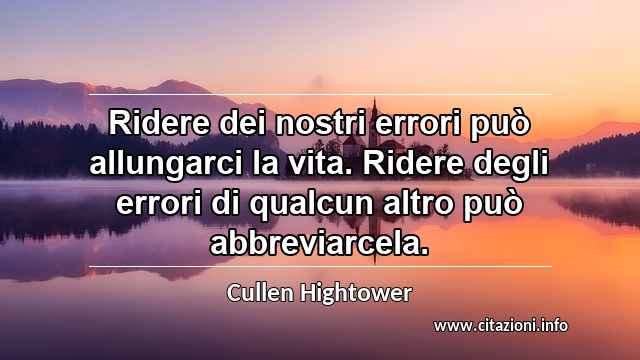 “Ridere dei nostri errori può allungarci la vita. Ridere degli errori di qualcun altro può abbreviarcela.”