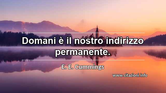 “Domani è il nostro indirizzo permanente.”