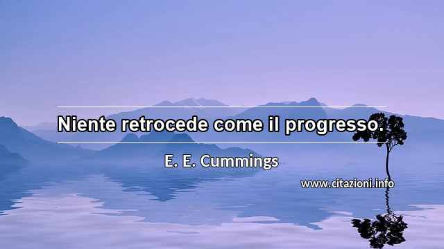 “Niente retrocede come il progresso.”