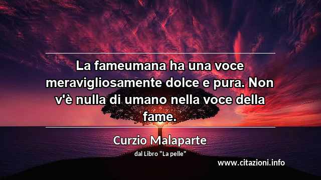 “La fameumana ha una voce meravigliosamente dolce e pura. Non v'è nulla di umano nella voce della fame.”