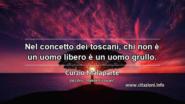 “Nel concetto dei toscani, chi non è un uomo libero è un uomo grullo.”