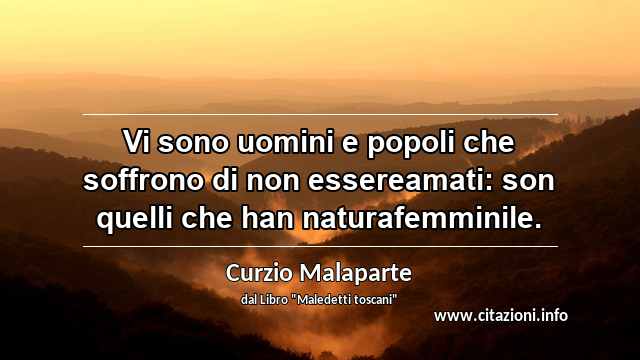“Vi sono uomini e popoli che soffrono di non essereamati: son quelli che han naturafemminile.”