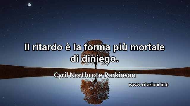 “Il ritardo è la forma più mortale di diniego.”