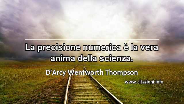 “La precisione numerica è la vera anima della scienza.”