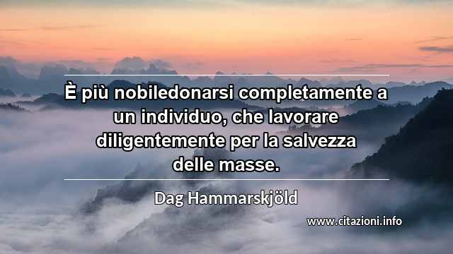 “È più nobiledonarsi completamente a un individuo, che lavorare diligentemente per la salvezza delle masse.”