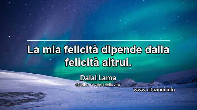 “La mia felicità dipende dalla felicità altrui.”