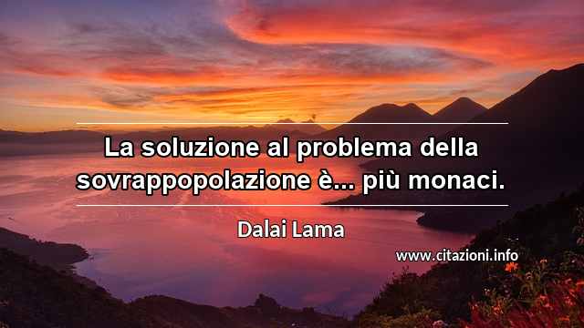 “La soluzione al problema della sovrappopolazione è... più monaci.”