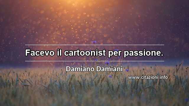 “Facevo il cartoonist per passione.”