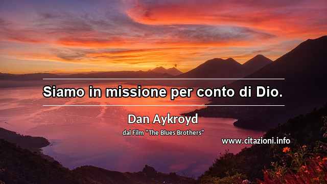 “Siamo in missione per conto di Dio.”