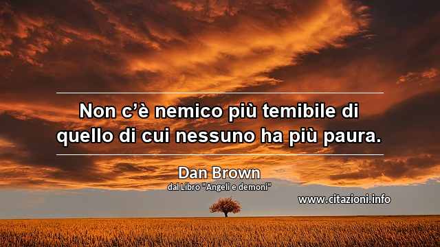 “Non c’è nemico più temibile di quello di cui nessuno ha più paura.”
