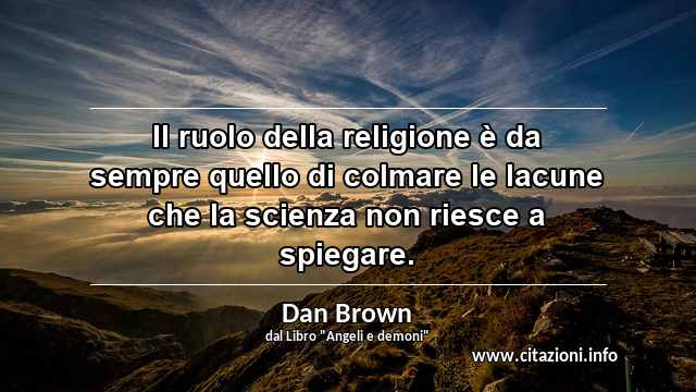 “Il ruolo della religione è da sempre quello di colmare le lacune che la scienza non riesce a spiegare.”