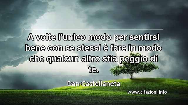 “A volte l'unico modo per sentirsi bene con se stessi è fare in modo che qualcun altro stia peggio di te.”