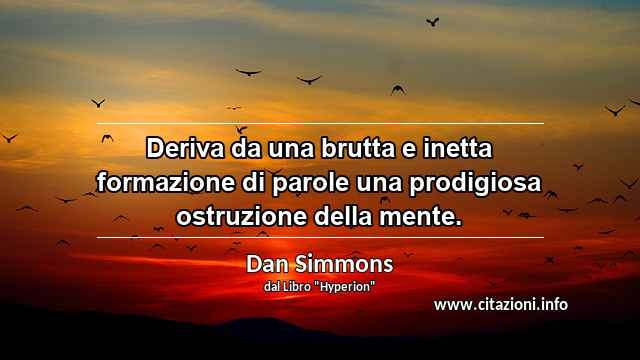 “Deriva da una brutta e inetta formazione di parole una prodigiosa ostruzione della mente.”