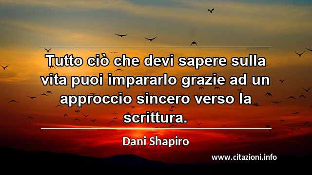 “Tutto ciò che devi sapere sulla vita puoi impararlo grazie ad un approccio sincero verso la scrittura.”