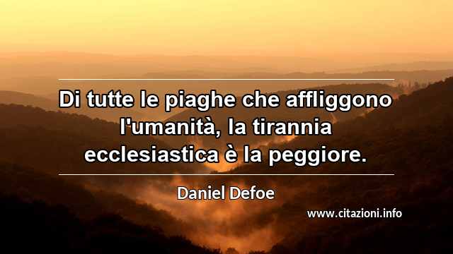 “Di tutte le piaghe che affliggono l'umanità, la tirannia ecclesiastica è la peggiore.”