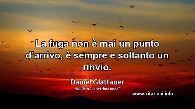 “La fuga non è mai un punto d’arrivo, è sempre e soltanto un rinvio.”