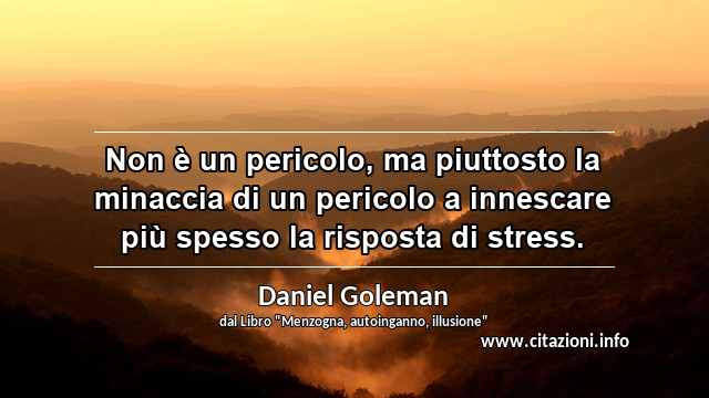 “Non è un pericolo, ma piuttosto la minaccia di un pericolo a innescare più spesso la risposta di stress.”