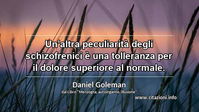 “Un’altra peculiarità degli schizofrenici è una tolleranza per il dolore superiore al normale.”