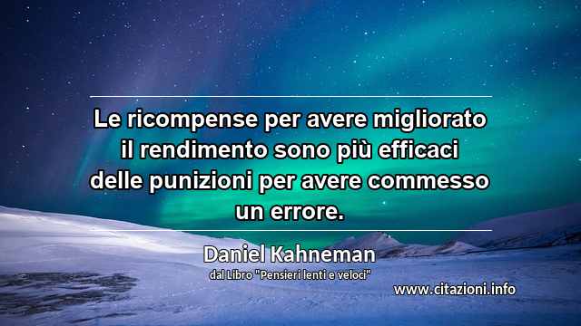 “Le ricompense per avere migliorato il rendimento sono più efficaci delle punizioni per avere commesso un errore.”