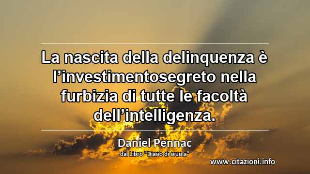 “La nascita della delinquenza è l’investimentosegreto nella furbizia di tutte le facoltà dell’intelligenza.”