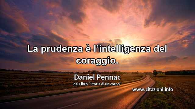 “La prudenza è l’intelligenza del coraggio.”