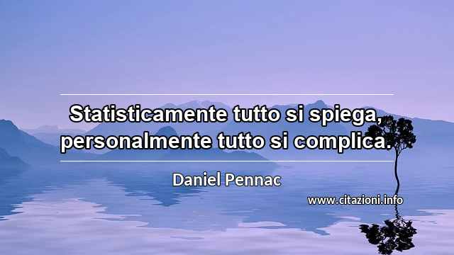 “Statisticamente tutto si spiega, personalmente tutto si complica. ”
