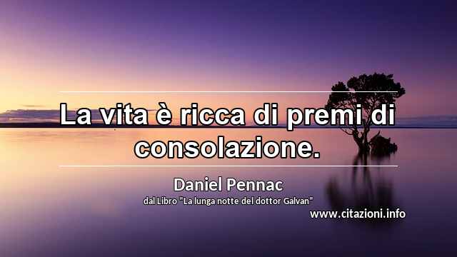 “La vita è ricca di premi di consolazione.”