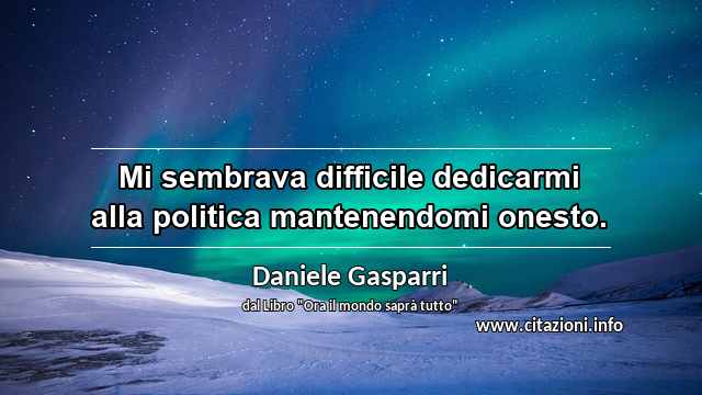 “Mi sembrava difficile dedicarmi alla politica mantenendomi onesto.”