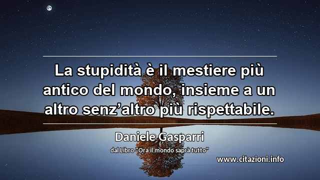 “La stupidità è il mestiere più antico del mondo, insieme a un altro senz’altro più rispettabile.”