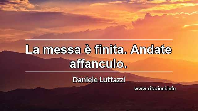 “La messa è finita. Andate affanculo.”